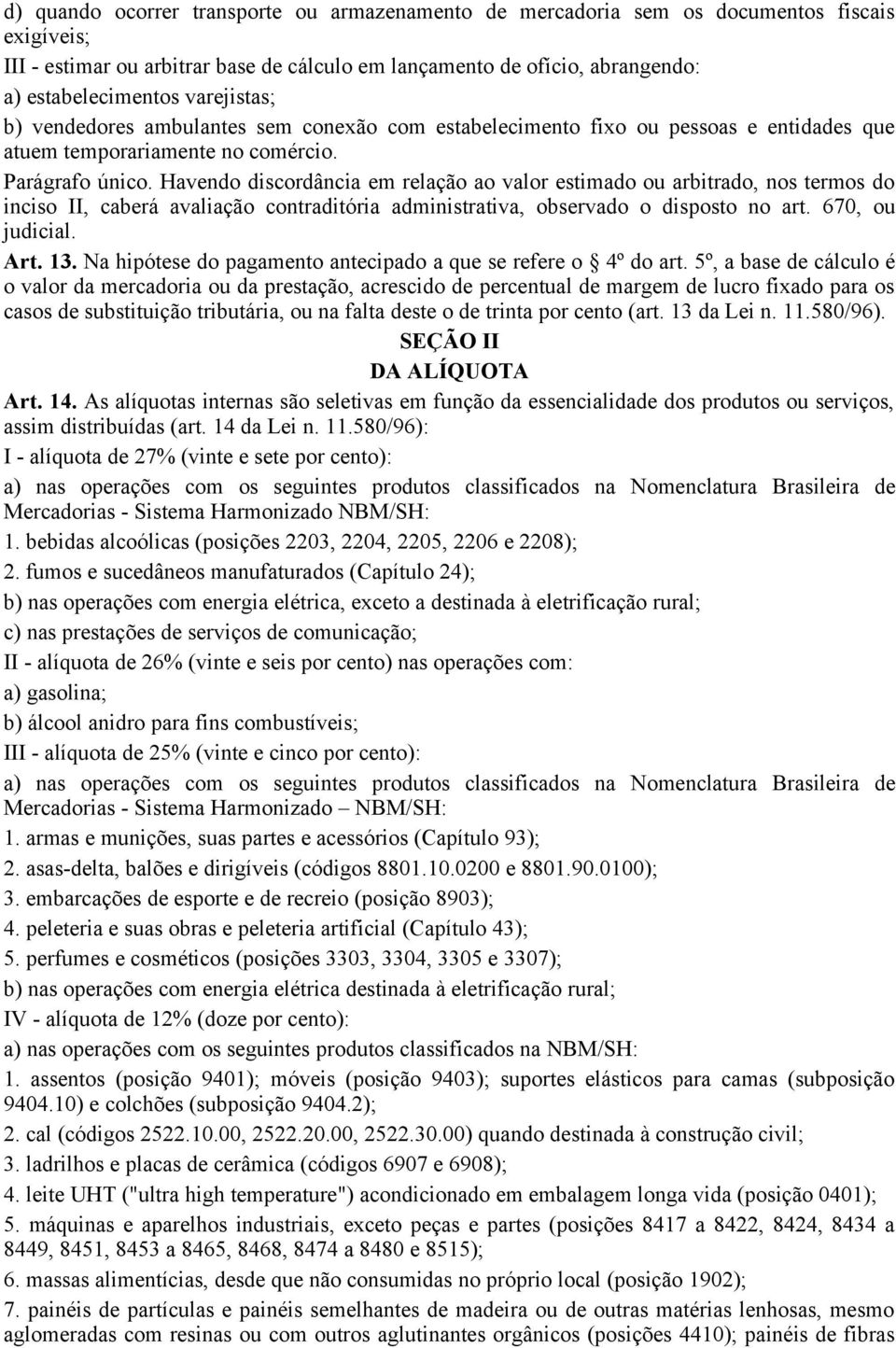 Havendo discordância em relação ao valor estimado ou arbitrado, nos termos do inciso II, caberá avaliação contraditória administrativa, observado o disposto no art. 670, ou judicial. Art. 13.