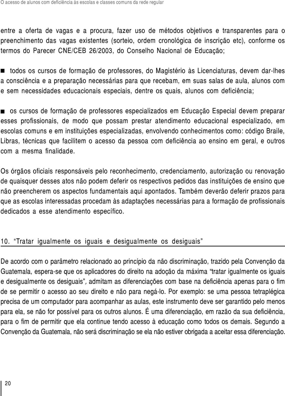 recebam, em suas salas de aula, alunos com e sem necessidades educacionais especiais, dentre os quais, alunos com deficiência; os cursos de formação de professores especializados em Educação Especial