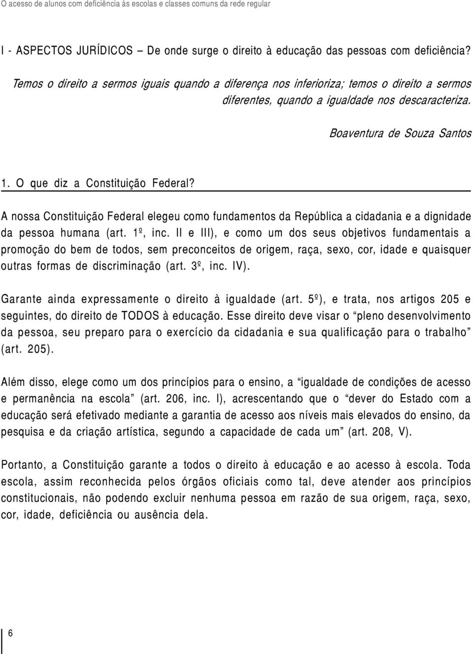 O que diz a Constituição Federal? A nossa Constituição Federal elegeu como fundamentos da República a cidadania e a dignidade da pessoa humana (art. 1º, inc.