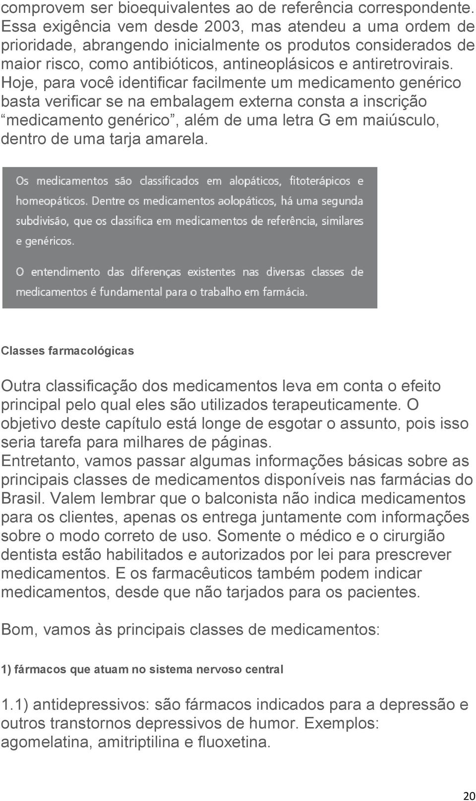 Hoje, para você identificar facilmente um medicamento genérico basta verificar se na embalagem externa consta a inscrição medicamento genérico, além de uma letra G em maiúsculo, dentro de uma tarja