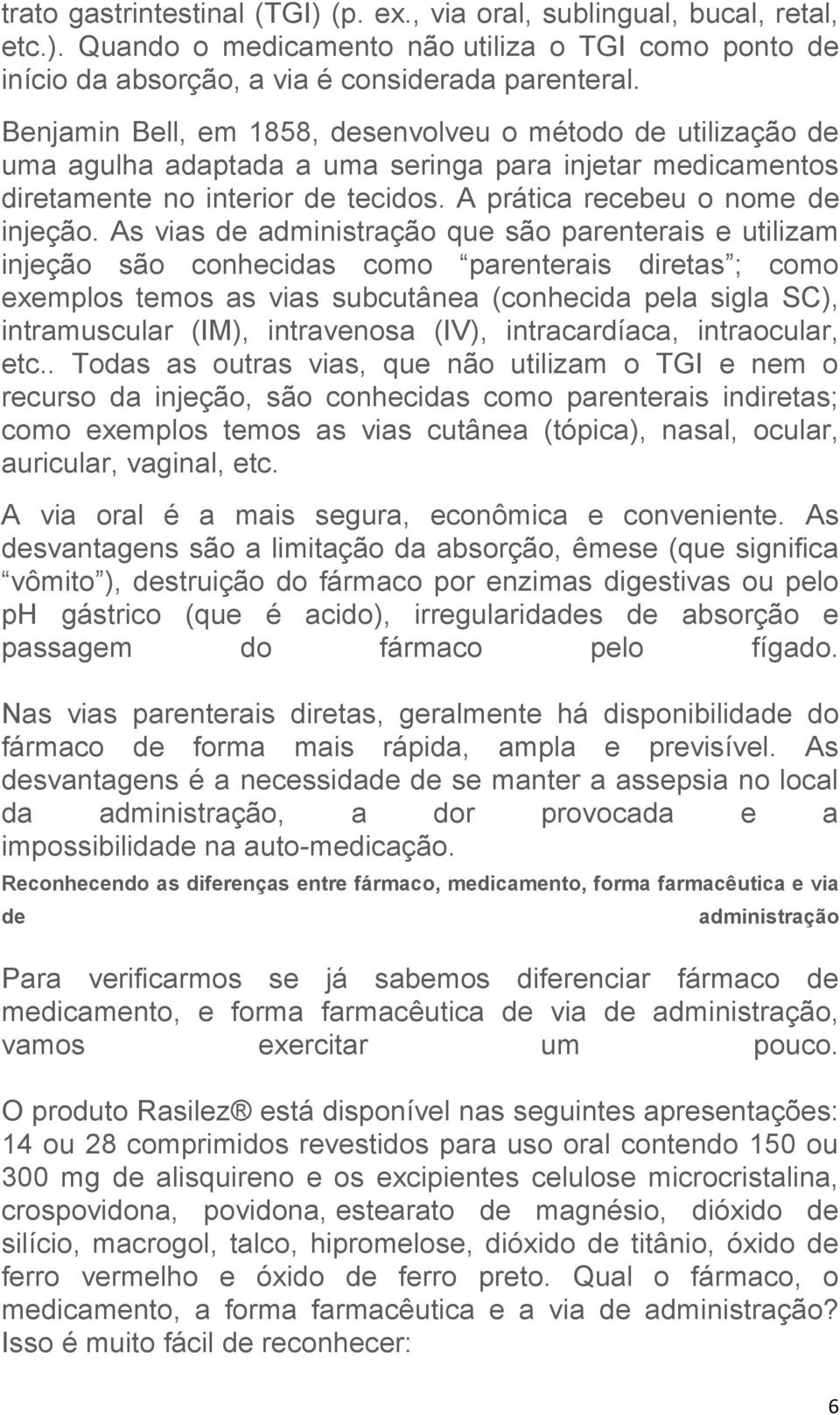 As vias de administração que são parenterais e utilizam injeção são conhecidas como parenterais diretas ; como exemplos temos as vias subcutânea (conhecida pela sigla SC), intramuscular (IM),