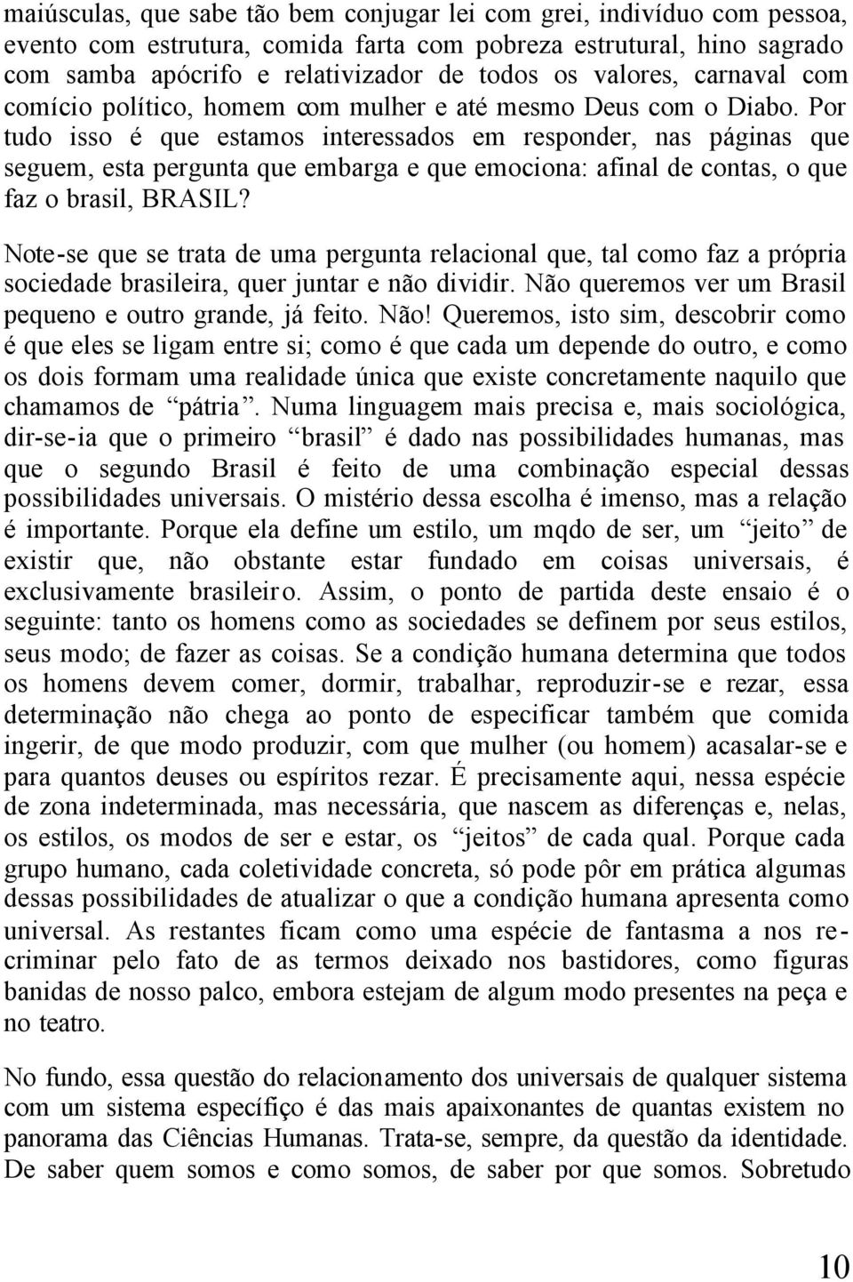 Por tudo isso é que estamos interessados em responder, nas páginas que seguem, esta pergunta que embarga e que emociona: afinal de contas, o que faz o brasil, BRASIL?