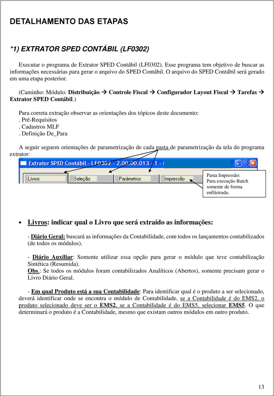 (Caminho: Módulo: Distribuição Controle Fiscal Configurador Layout Fiscal Tarefas Extrator SPED Contábil.) Para correta extração observar as orientações dos tópicos deste documento:. Pré-Requisitos.