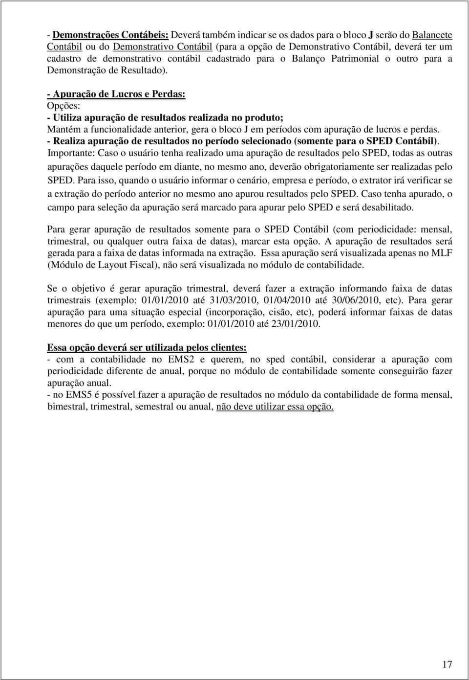 - Apuração de Lucros e Perdas: Opções: - Utiliza apuração de resultados realizada no produto; Mantém a funcionalidade anterior, gera o bloco J em períodos com apuração de lucros e perdas.