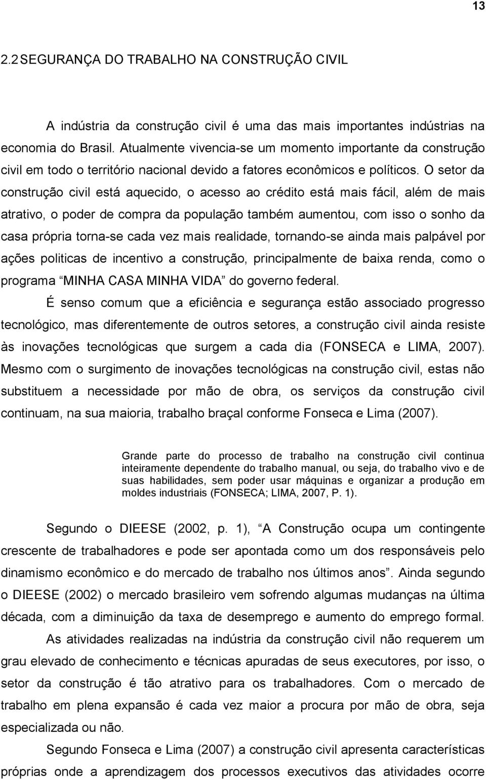 O setor da construção civil está aquecido, o acesso ao crédito está mais fácil, além de mais atrativo, o poder de compra da população também aumentou, com isso o sonho da casa própria torna-se cada