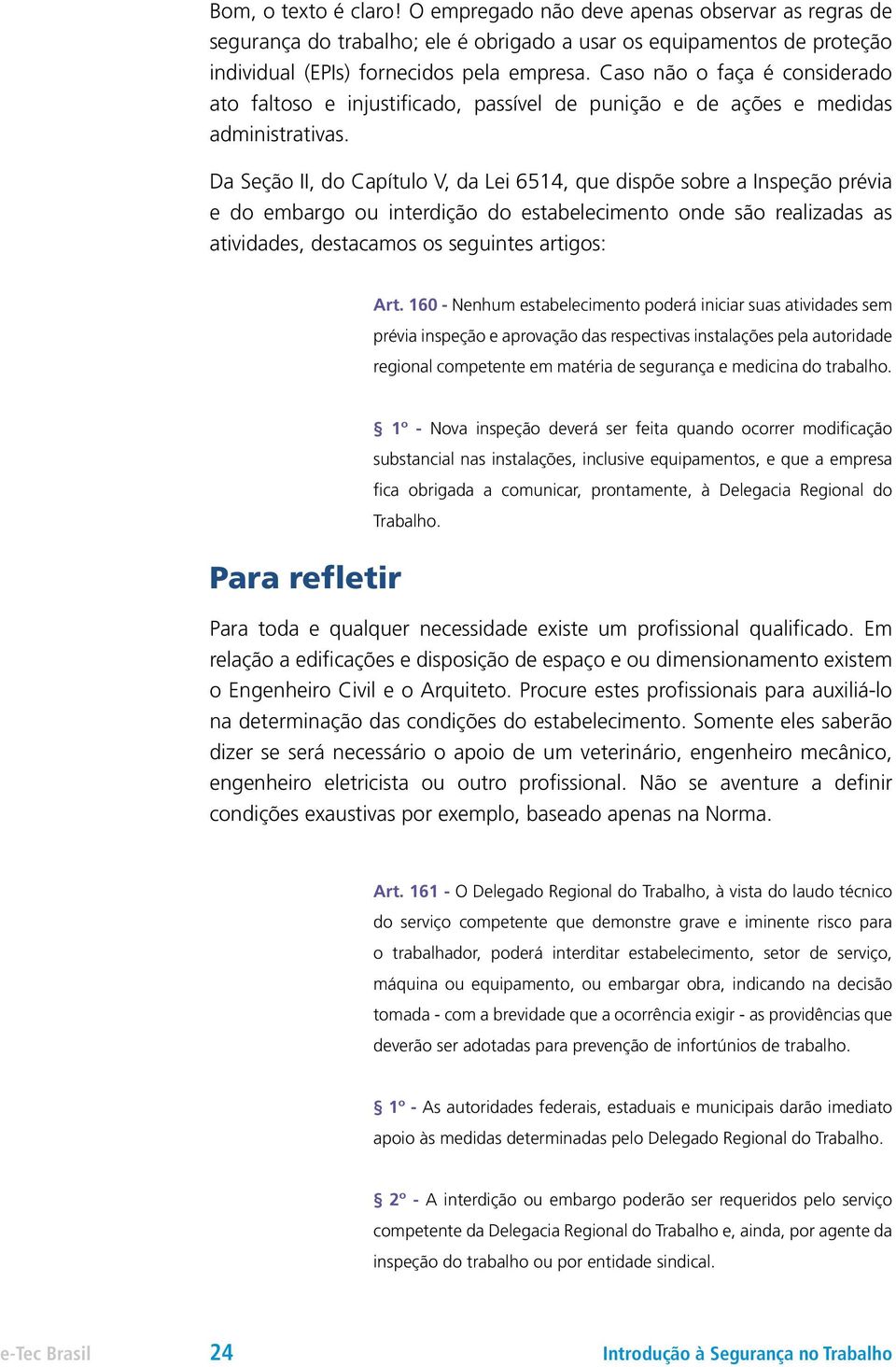 Da Seção II, do Capítulo V, da Lei 6514, que dispõe sobre a Inspeção prévia e do embargo ou interdição do estabelecimento onde são realizadas as atividades, destacamos os seguintes artigos: Art.