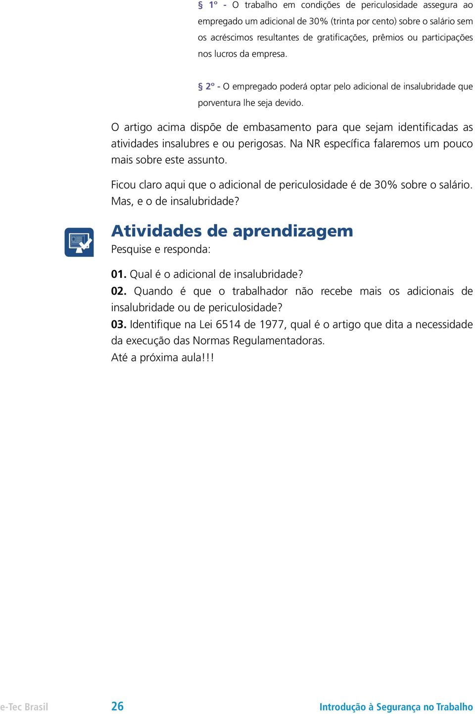 O artigo acima dispõe de embasamento para que sejam identificadas as atividades insalubres e ou perigosas. Na NR específica falaremos um pouco mais sobre este assunto.