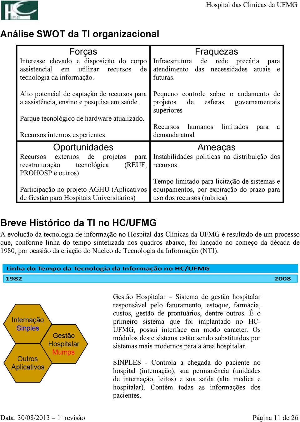 Oportunidades Recursos externos de projetos para reestruturação tecnológica (REUF, PROHOSP e outros) Participação no projeto AGHU (Aplicativos de Gestão para Hospitais Universitários) Fraquezas