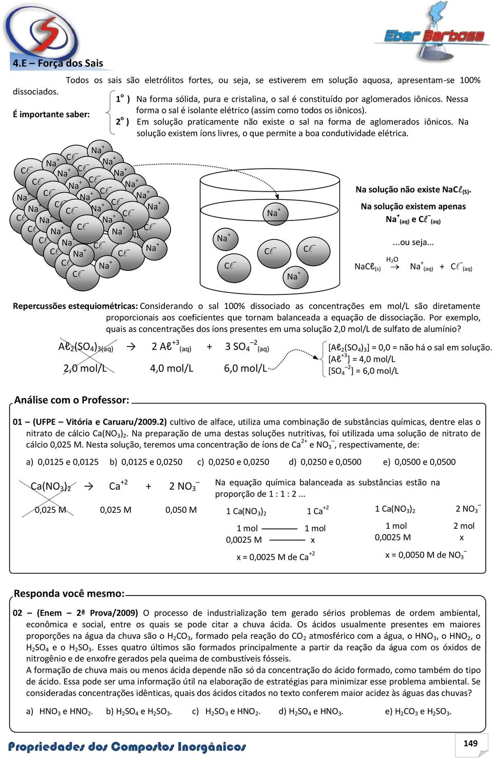 iônicos. Nessa forma o sal é isolante elétrico (assim como todos os iônicos). 2 o ) Em solução praticamente não existe o sal na forma de aglomerados iônicos.