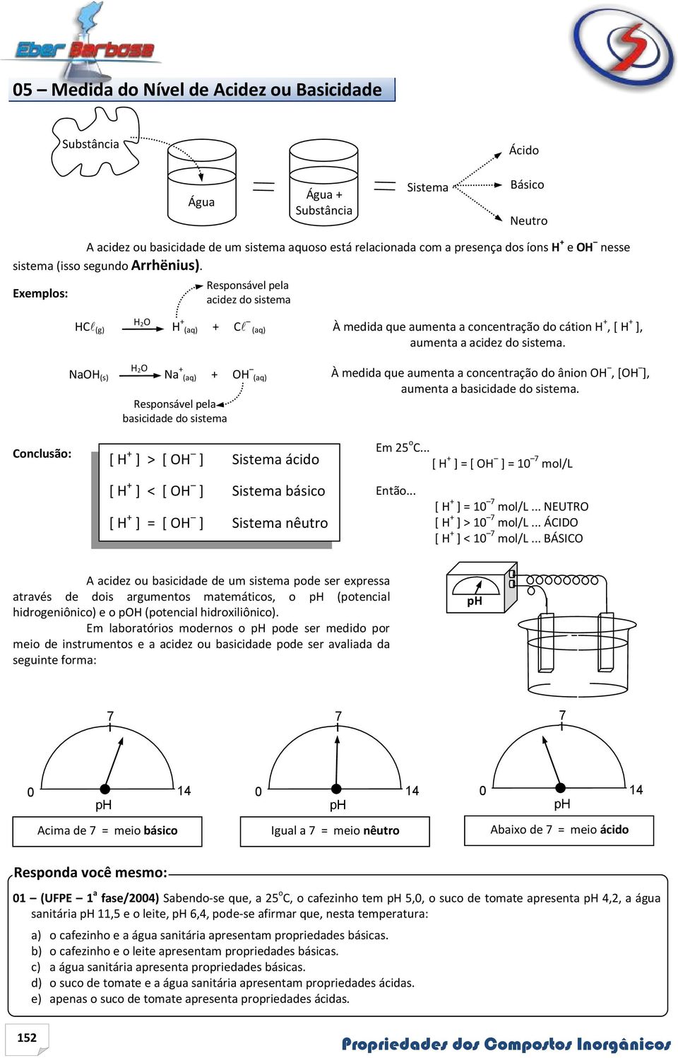 Exemplos: Responsável pela acidez do sistema H 2O HC (g) H + (aq) + C (aq) H 2O NaOH (s) Na + (aq) + OH (aq) Responsável pela basicidade do sistema À medida que aumenta a concentração do cátion H +,