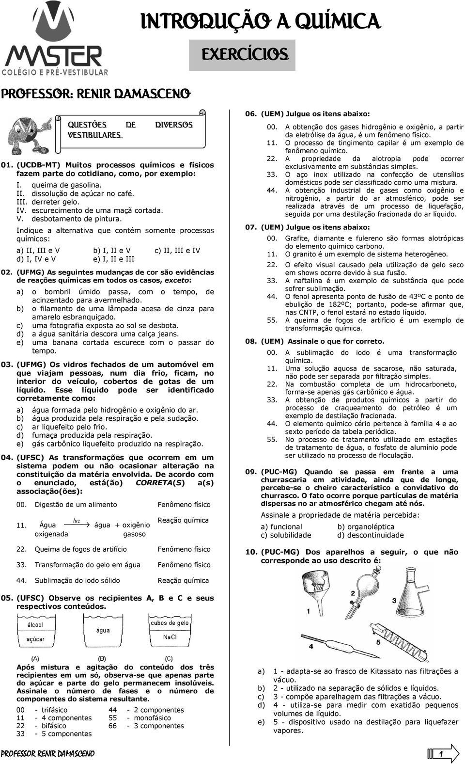 Indique a alternativa que contém somente processos químicos: a) II, III e V b) I, II e V c) II, III e IV d) I, IV e V e) I, II e III 02.