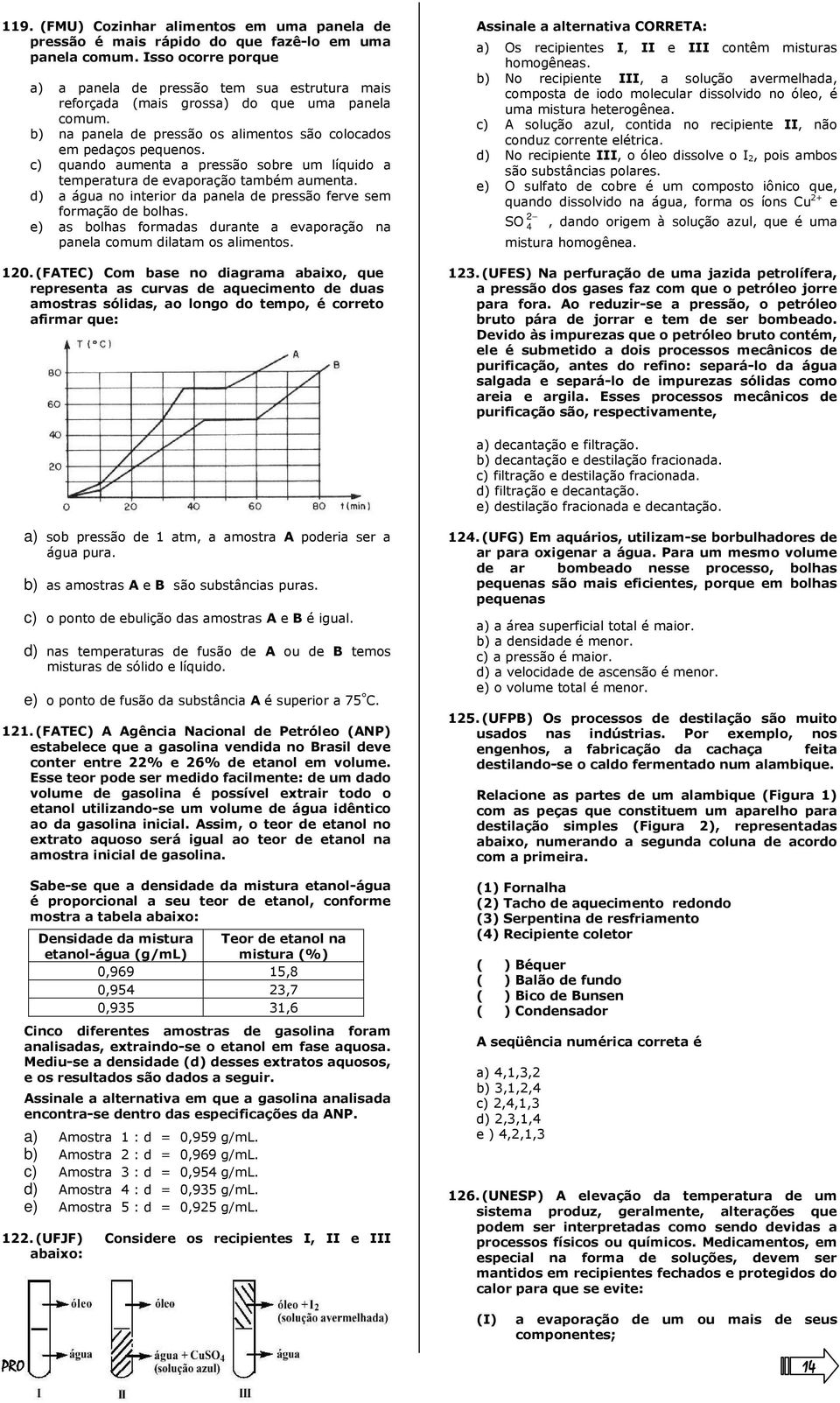 c) quando aumenta a pressão sobre um líquido a temperatura de evaporação também aumenta. d) a água no interior da panela de pressão ferve sem formação de bolhas.