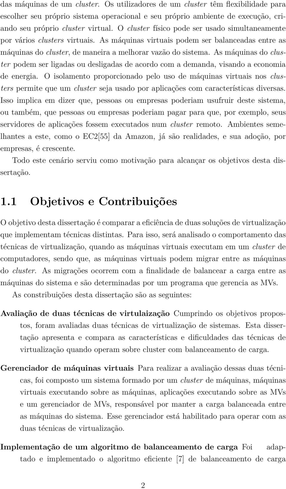 As máquinas do cluster podem ser ligadas ou desligadas de acordo com a demanda, visando a economia de energia.