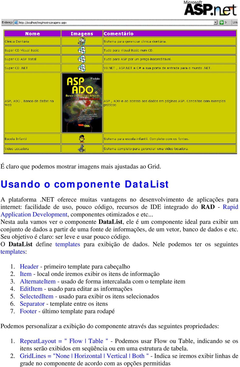 e etc... Nesta aula vamos ver o componente DataList, ele é um componente ideal para exibir um conjunto de dados a partir de uma fonte de informações, de um vetor, banco de dados e etc.