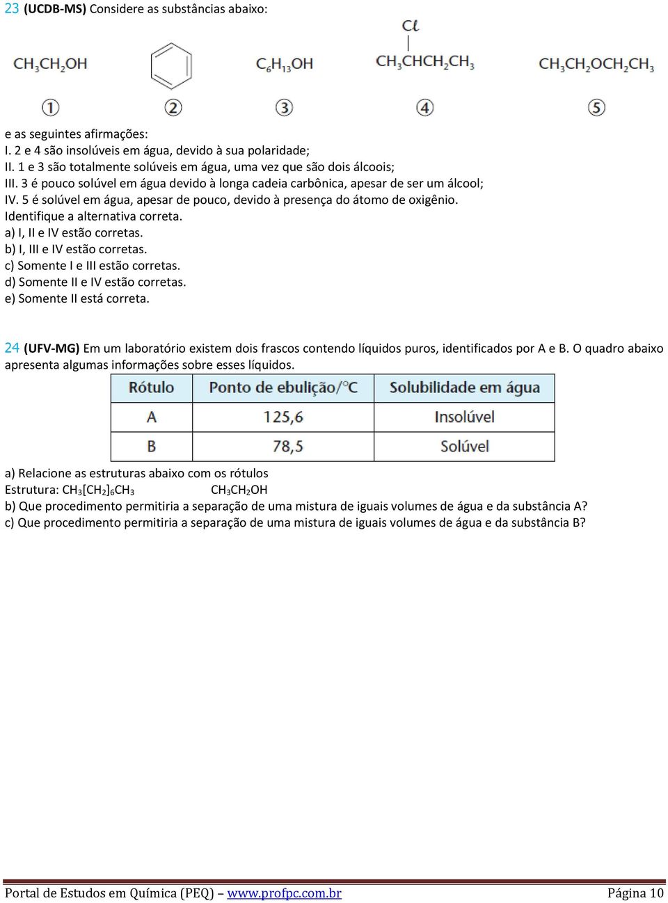 5 é solúvel em água, apesar de pouco, devido à presença do átomo de oxigênio. Identifique a alternativa correta. a) I, II e IV estão corretas. b) I, III e IV estão corretas.