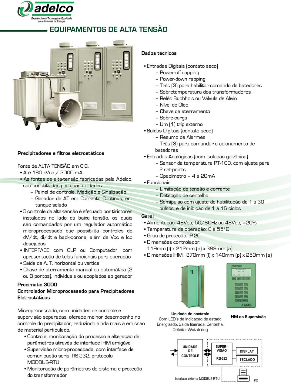 selado O controle da alta-tensão é efetuado por tiristores instalados no lado da baixa tensão, os quais são comandados por um regulador automático microprocessado que possibilita controles de dv/dt,