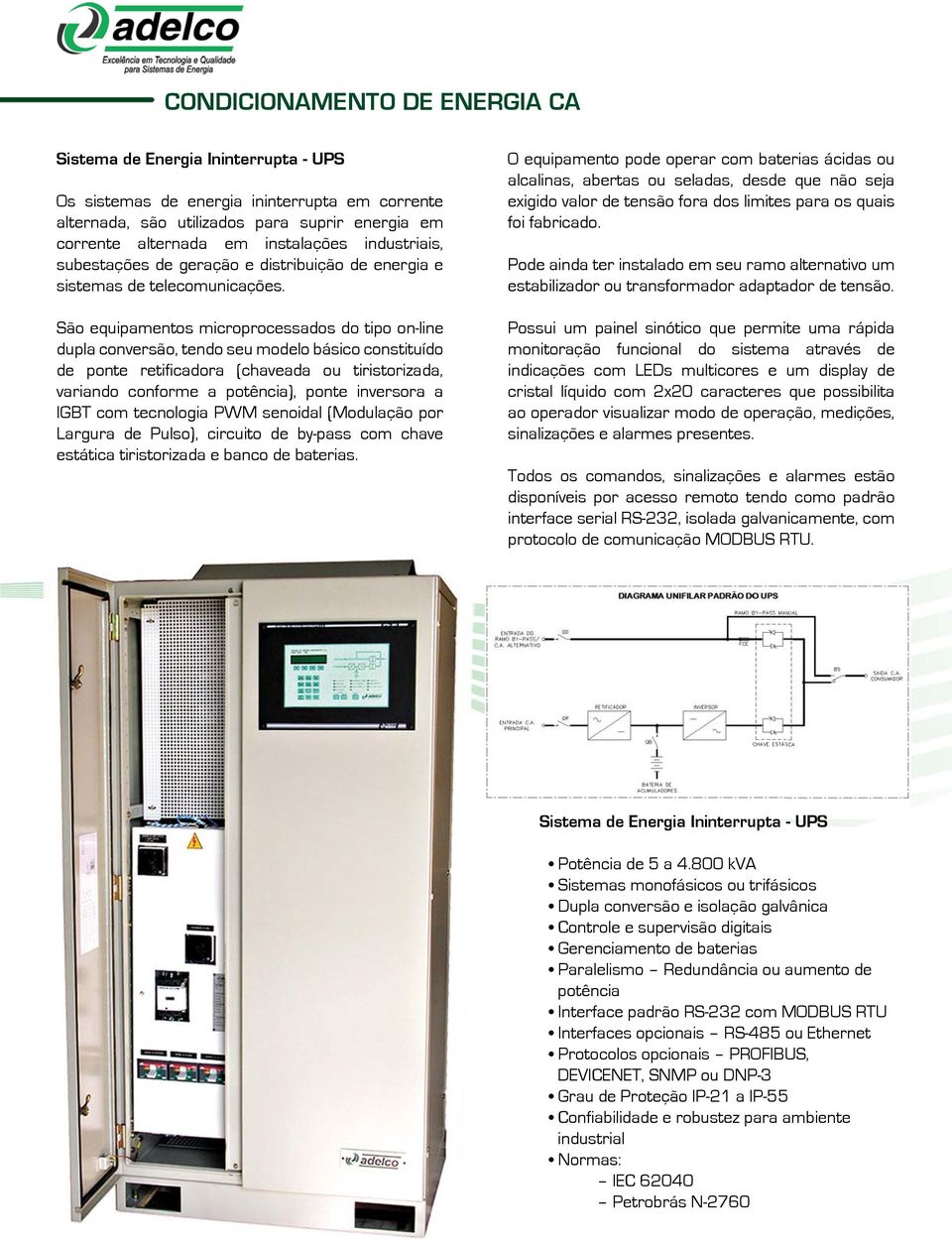 São equipamentos microprocessados do tipo on-line dupla conversão, tendo seu modelo básico constituído de ponte retificadora (chaveada ou tiristorizada, variando conforme a potência), ponte inversora