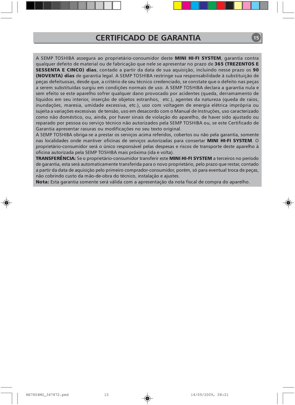 A SEMP TOSHIBA restringe sua responsabilidade à substituição de peças defeituosas, desde que, a critério de seu técnico credenciado, se constate que o defeito nas peças a serem substituídas surgiu em