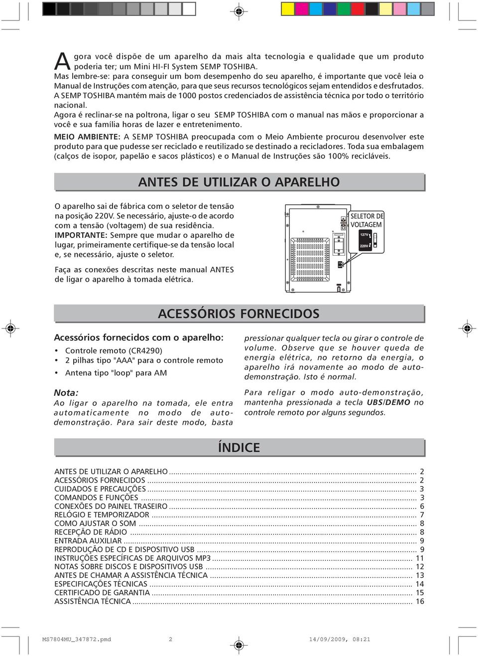 A SEMP TOSHIBA mantém mais de 1000 postos credenciados de assistência técnica por todo o território nacional.