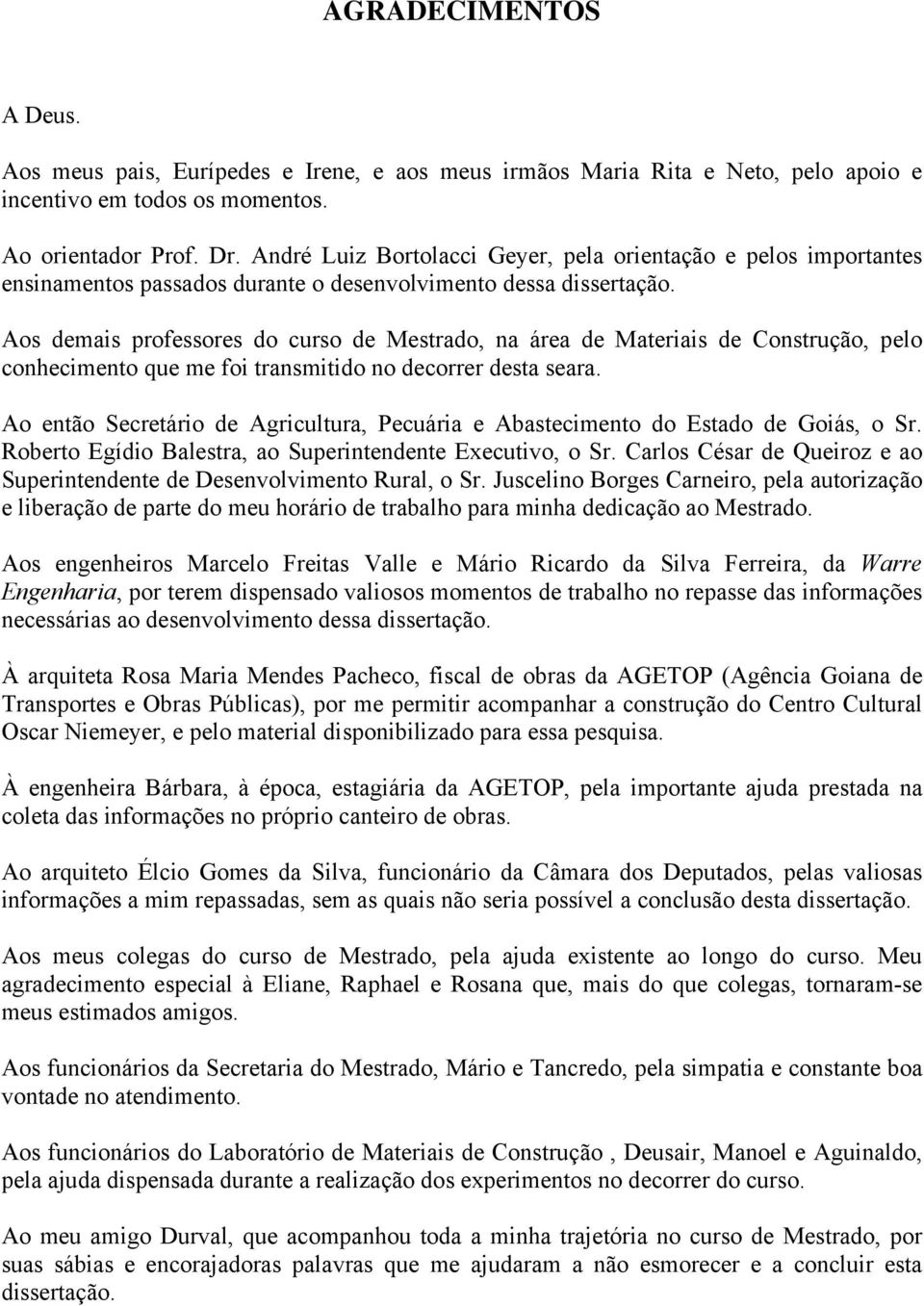 Aos demais professores do curso de Mestrado, na área de Materiais de Construção, pelo conhecimento que me foi transmitido no decorrer desta seara.