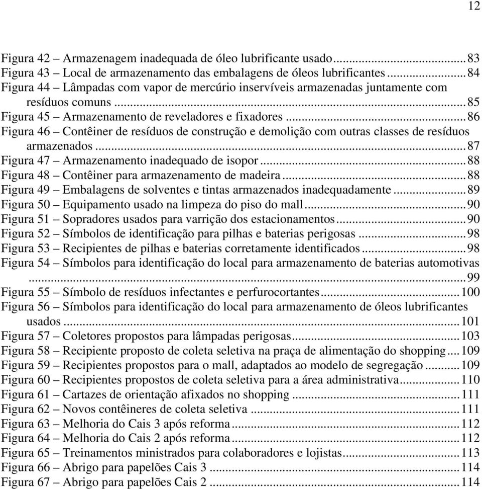 ..86 Figura 46 Contêiner de resíduos de construção e demolição com outras classes de resíduos armazenados...87 Figura 47 Armazenamento inadequado de isopor.