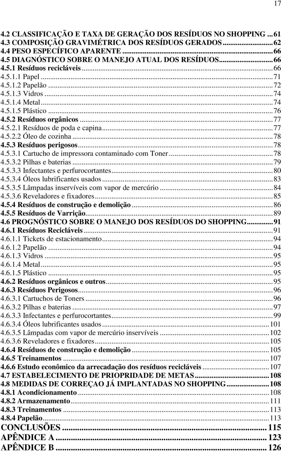 ..77 4.5.2.1 Resíduos de poda e capina...77 4.5.2.2 Óleo de cozinha...78 4.5.3 Resíduos perigosos...78 4.5.3.1 Cartucho de impressora contaminado com Toner...78 4.5.3.2 Pilhas e baterias...79 4.5.3.3 Infectantes e perfurocortantes.