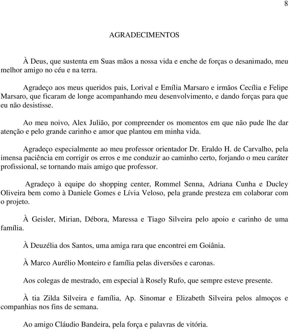 Ao meu noivo, Alex Julião, por compreender os momentos em que não pude lhe dar atenção e pelo grande carinho e amor que plantou em minha vida. Agradeço especialmente ao meu professor orientador Dr.