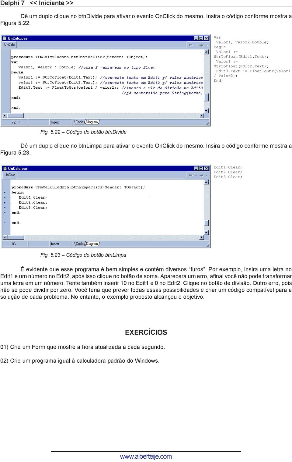 22 Código do botão btndivide Dê um duplo clique no btnlimpa para ativar o evento OnClick do mesmo. Insira o código conforme mostra a Figura 5.