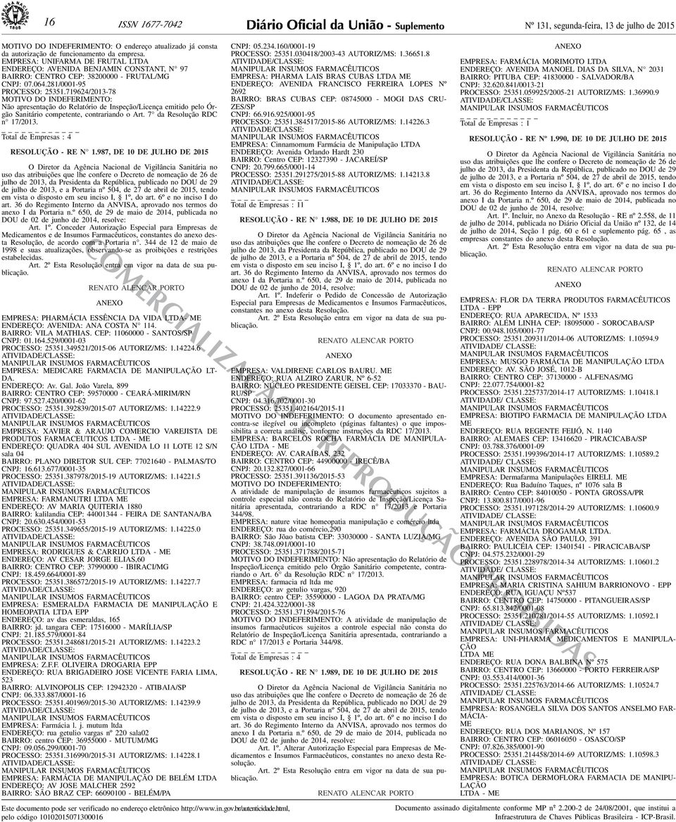Inspeção/Licença emitido pelo Órgão Sanitário competente, contrariando o Art 7 da Resolução RDC n 17/2013 Total de Empresas : 4 RESOLUÇÃO - RE N 1987, DE 10 DE JULHO DE 2015 O Diretor da Agência