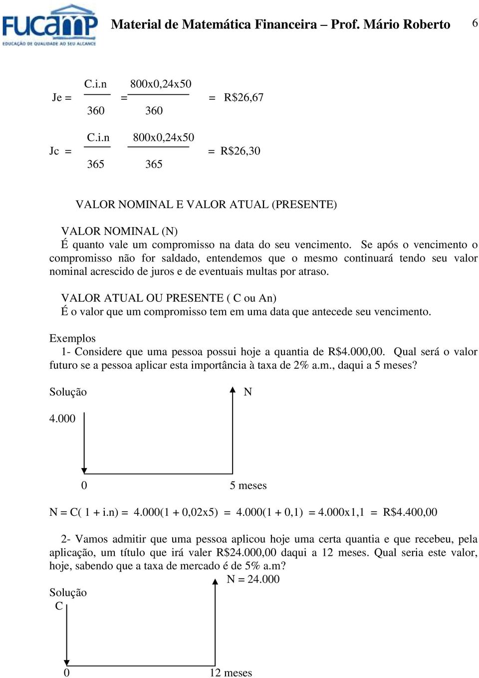 VALOR ATUAL OU PRESENTE ( C ou A) É o valor que um compromisso tem em uma data que atecede seu vecimeto. Exemplos 1- Cosidere que uma pessoa possui hoje a quatia de R$4.000,00.