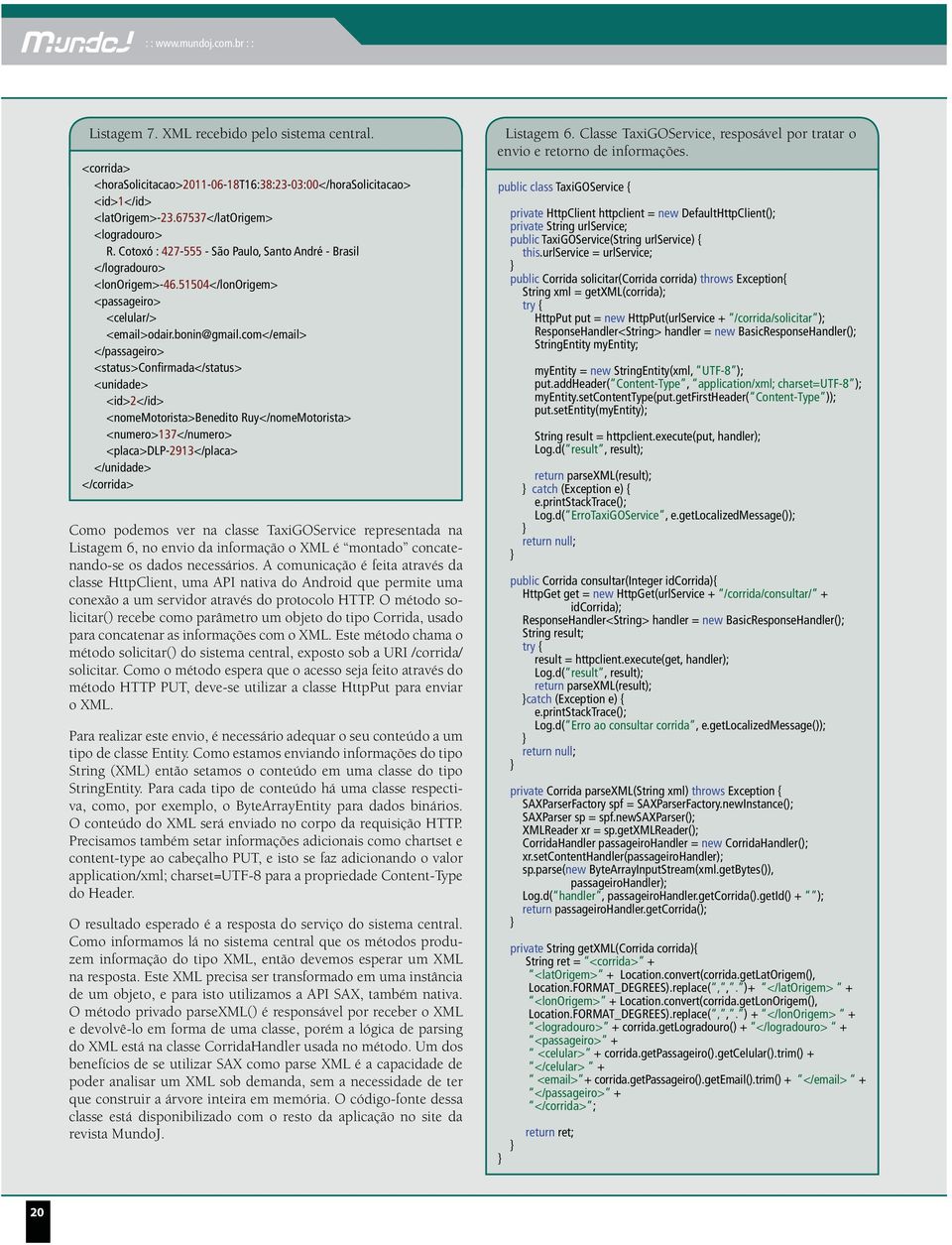 com</email> </passageiro> <status>confirmada</status> <unidade> <id>2</id> <nomemotorista>benedito Ruy</nomeMotorista> <numero>137</numero> <placa>dlp-2913</placa> </unidade> </corrida> Como podemos