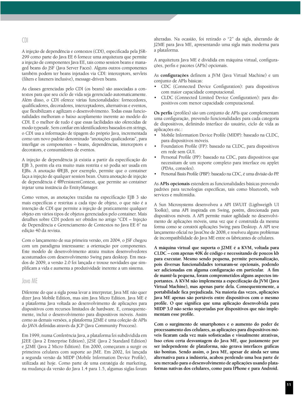 As classes gerenciadas pelo CDI (os beans) são associadas a contextos para que seu ciclo de vida seja gerenciado automaticamente.