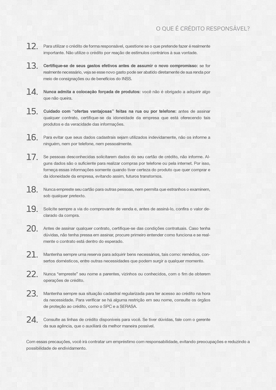 Certifique-se de seus gastos efetivos antes de assumir o novo compromisso: se for realmente necessário, veja se esse novo gasto pode ser abatido diretamente de sua renda por meio de consignações ou