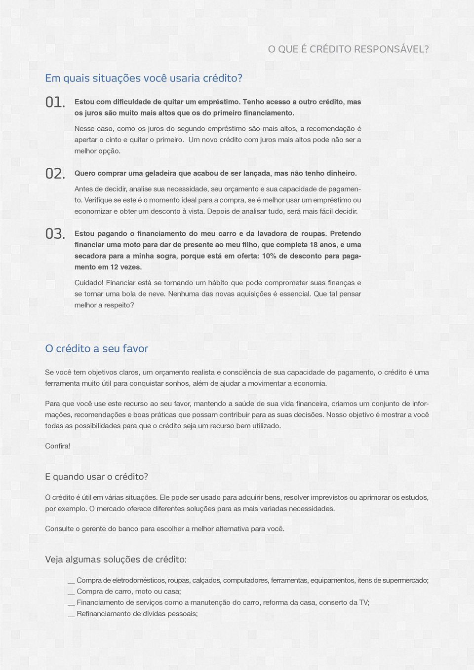 Nesse caso, como os juros do segundo empréstimo são mais altos, a recomendação é apertar o cinto e quitar o primeiro. Um novo crédito com juros mais altos pode não ser a melhor opção. 02. 03.