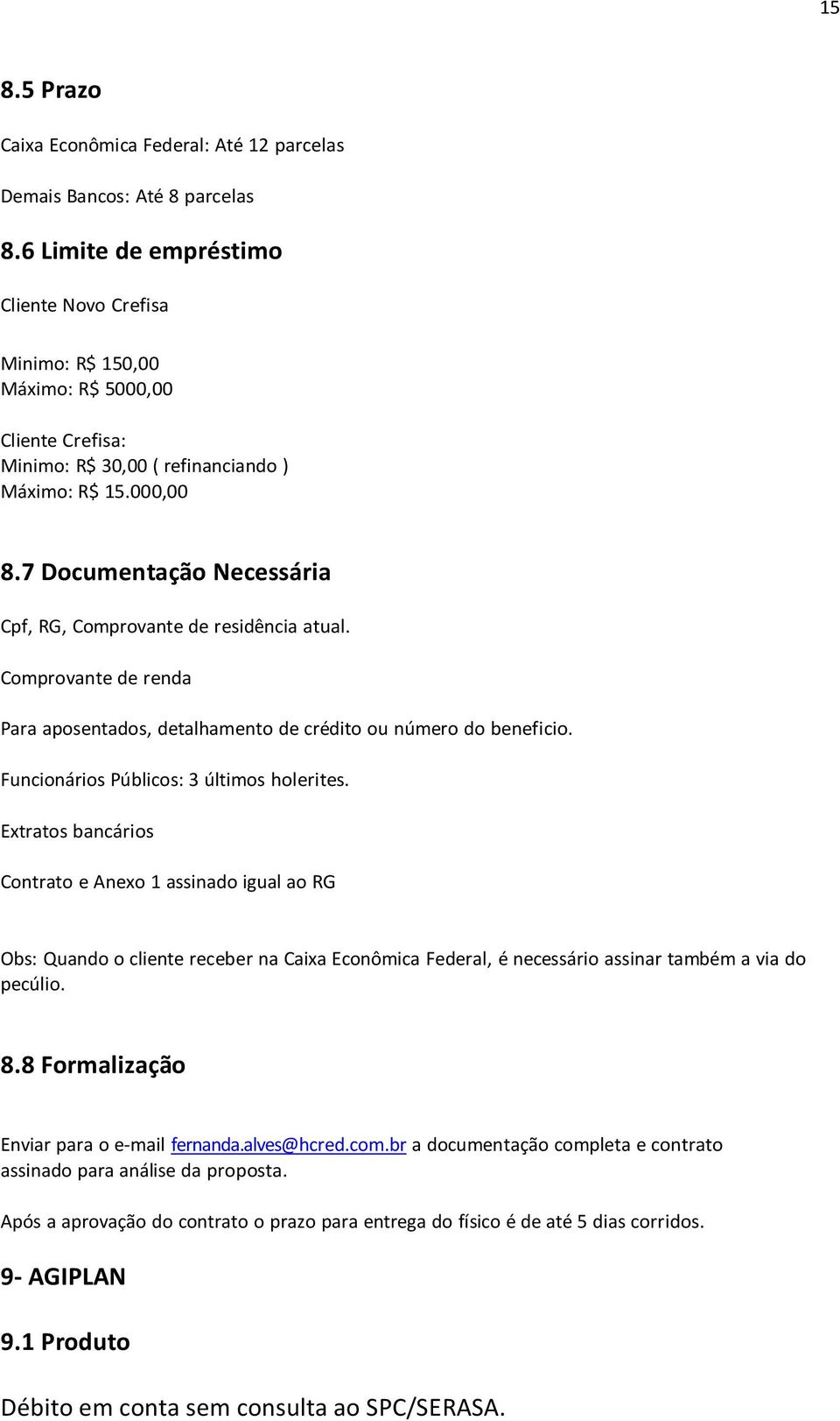 7 Documentação Necessária Cpf, RG, Comprovante de residência atual. Comprovante de renda Para aposentados, detalhamento de crédito ou número do beneficio. Funcionários Públicos: 3 últimos holerites.