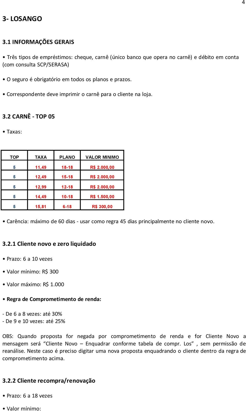 Correspondente deve imprimir o carnê para o cliente na loja. 3.2 CARNÊ - TOP 05 Taxas: TOP TAXA PLANO VALOR MINIMO 5 11,49 18-18 R$ 2.000,00 5 12,49 15-18 R$ 2.000,00 5 12,99 12-18 R$ 2.