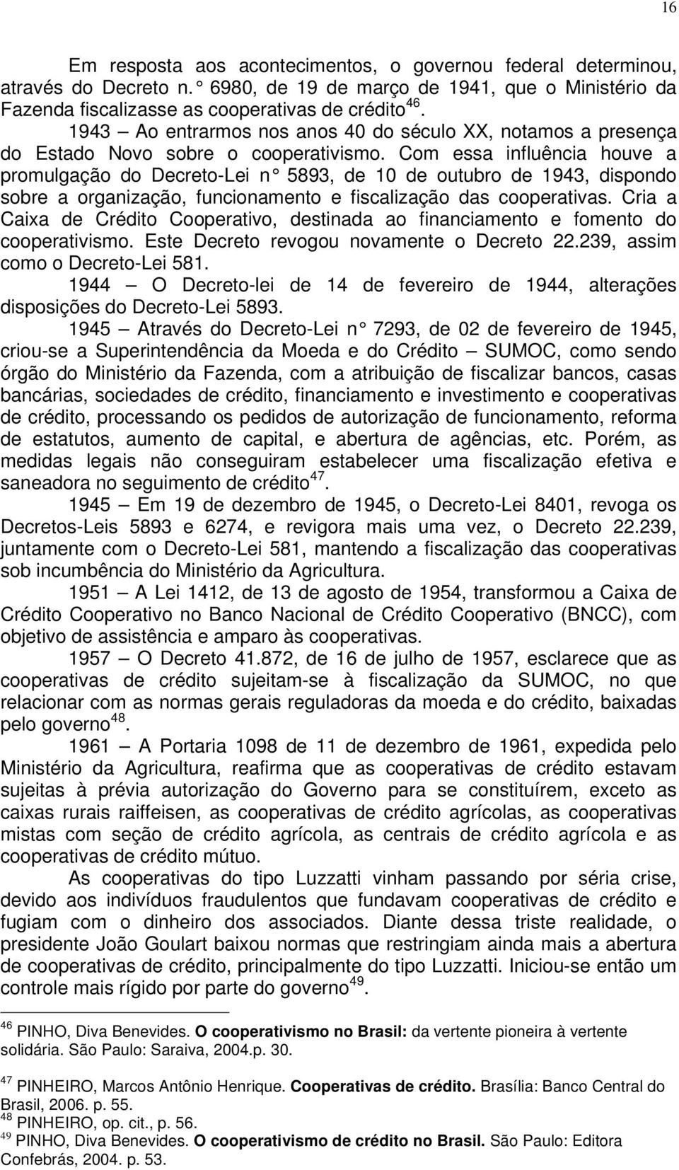 Com essa influência houve a promulgação do Decreto-Lei n 5893, de 10 de outubro de 1943, dispondo sobre a organização, funcionamento e fiscalização das cooperativas.