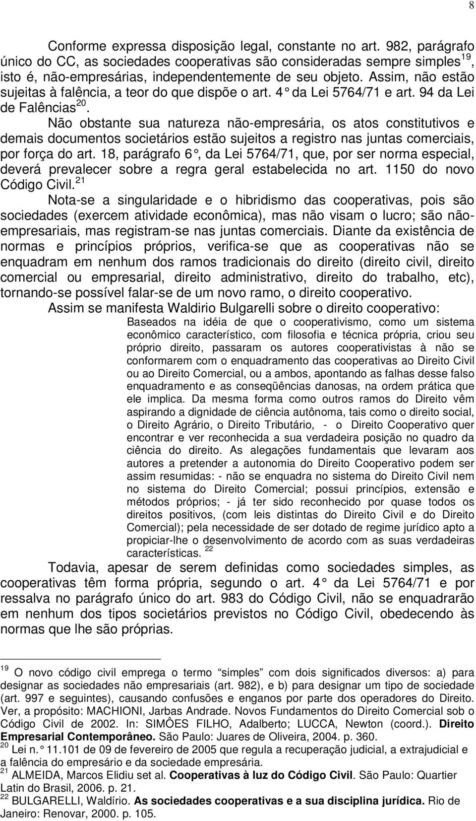 Assim, não estão sujeitas à falência, a teor do que dispõe o art. 4 da Lei 5764/71 e art. 94 da Lei de Falências 20.