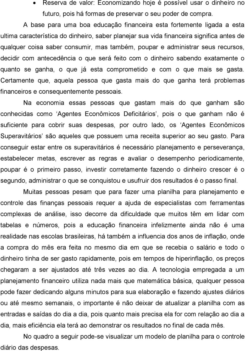 também, poupar e administrar seus recursos, decidir com antecedência o que será feito com o dinheiro sabendo exatamente o quanto se ganha, o que já esta comprometido e com o que mais se gasta.