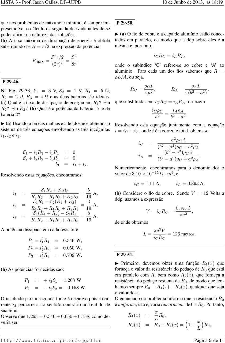 29-33, E 1 = 3 V, E 2 = 1 V, R 1 = 5 Ω, R 2 = 2 Ω, R 3 = 4 Ω e as duas baterias são ideiais. (a) Qual é a taxa de dissipação de energia em R 1? Em R 2? Em R 3? (b) Qual é a potência da bateria 1?