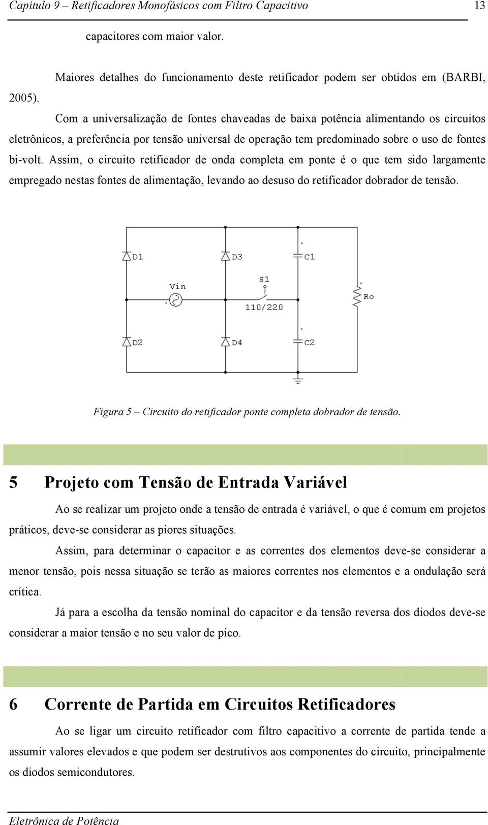 Assim, o circuito retificador de onda completa em ponte é o que tem sido largamente empregado nestas fontes de alimentação, levando ao desuso do retificador dobrador de tensão.