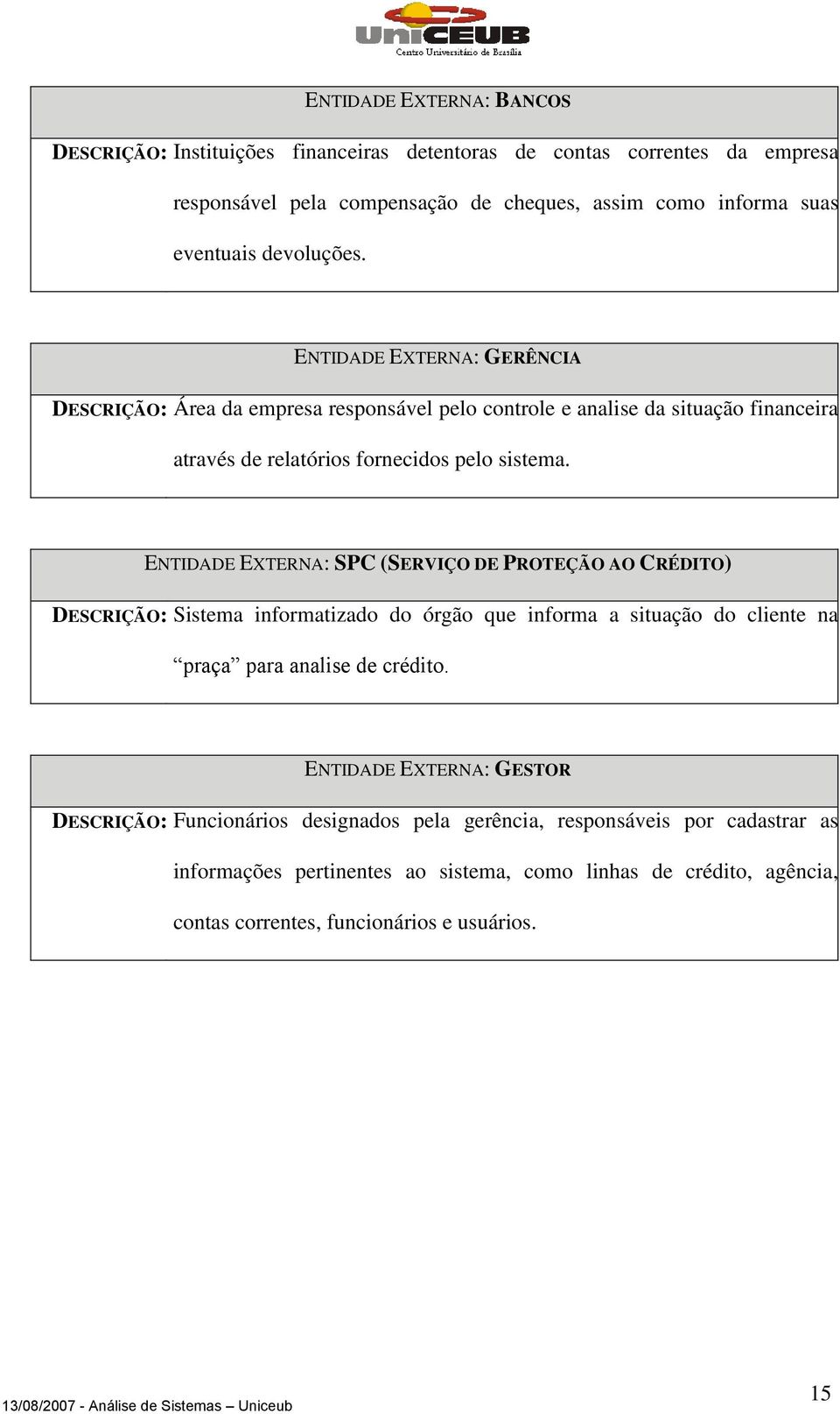 ENTIDADE ETERNA: SPC (SERVIÇO DE PROTEÇÃO AO CRÉDITO) DESCRIÇÃO: Sistema informatizado do órgão que informa a situação do cliente na praça para analise de crédito.