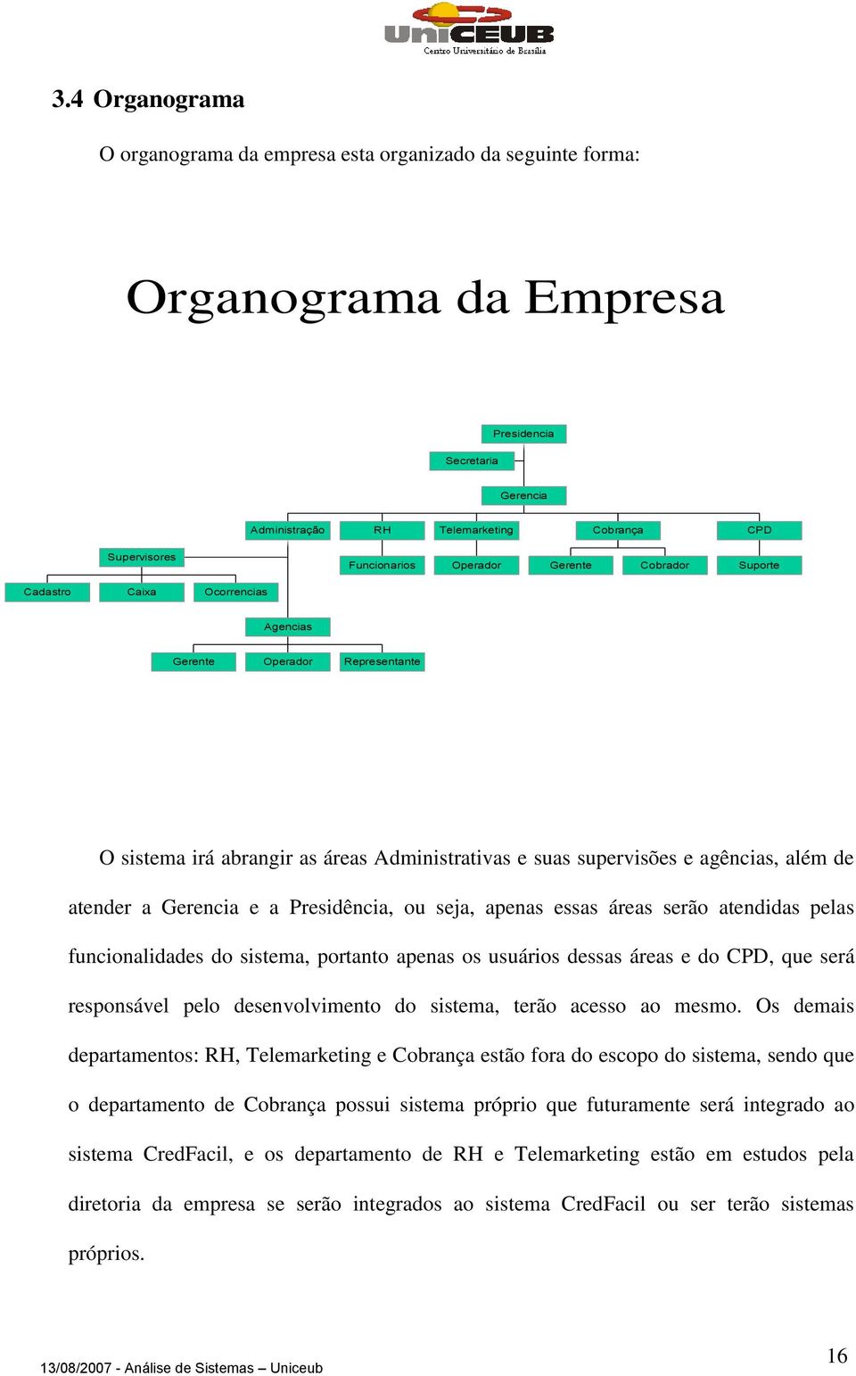 de atender a Gerencia e a Presidência, ou seja, apenas essas áreas serão atendidas pelas funcionalidades do sistema, portanto apenas os usuários dessas áreas e do CPD, que será responsável pelo