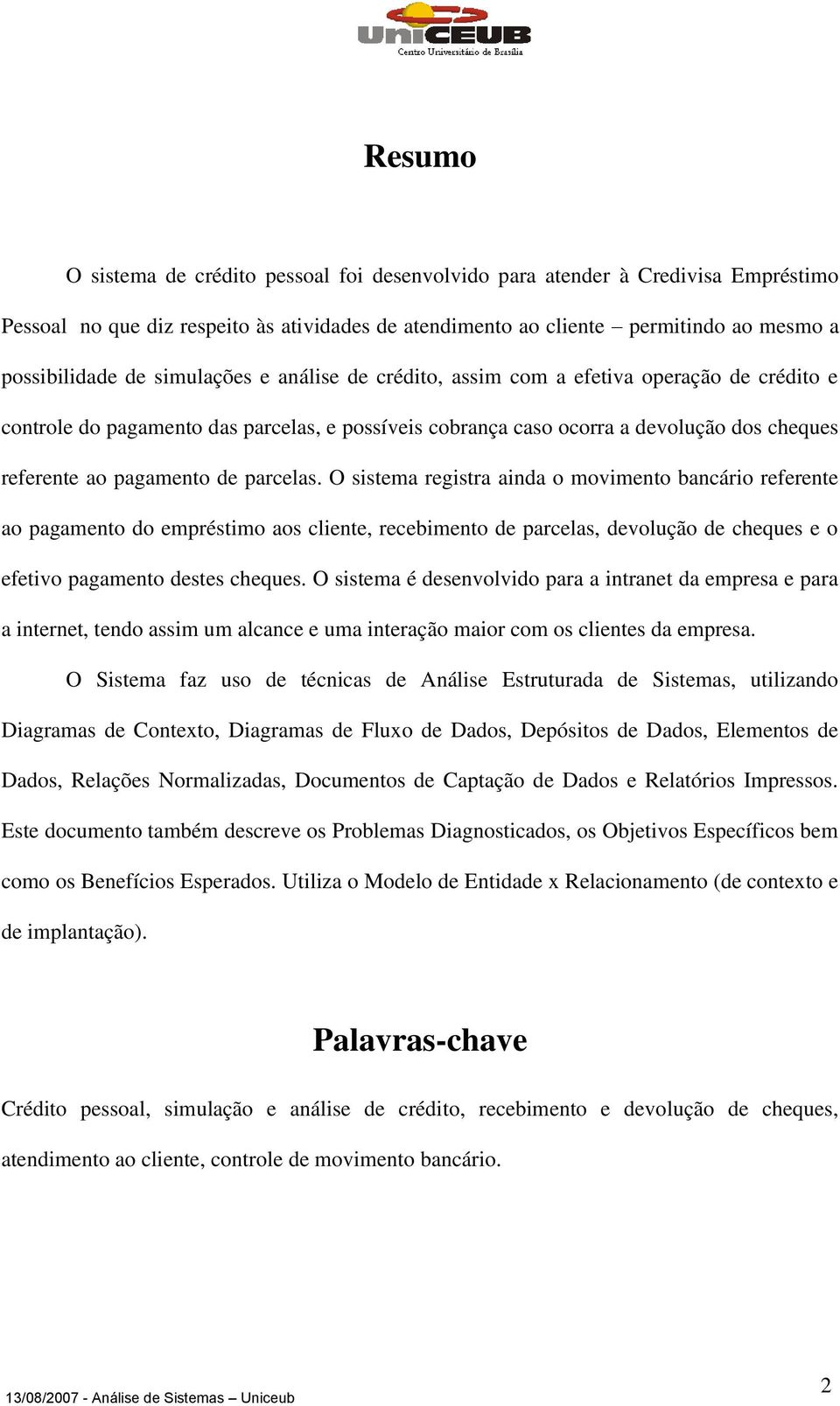 parcelas. O sistema registra ainda o movimento bancário referente ao pagamento do empréstimo aos cliente, recebimento de parcelas, devolução de cheques e o efetivo pagamento destes cheques.