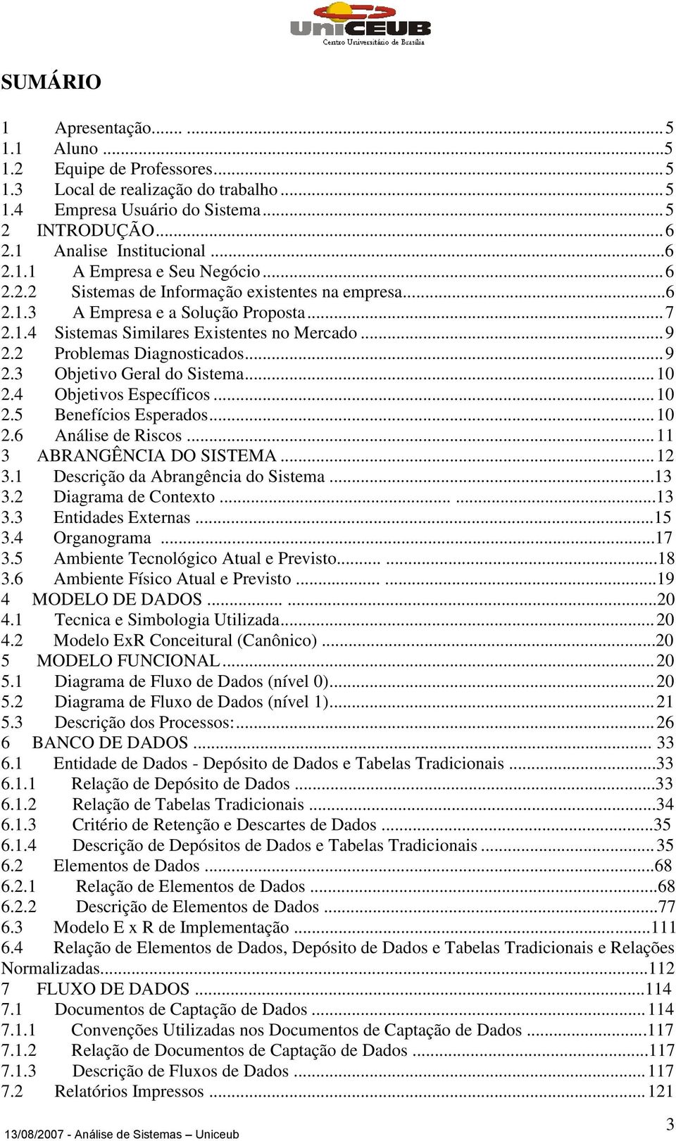 2 Problemas Diagnosticados... 9 2.3 Objetivo Geral do Sistema... 10 2.4 Objetivos Específicos... 10 2.5 Benefícios Esperados... 10 2.6 Análise de Riscos... 11 3 ABRANGÊNCIA DO SISTEMA... 12 3.