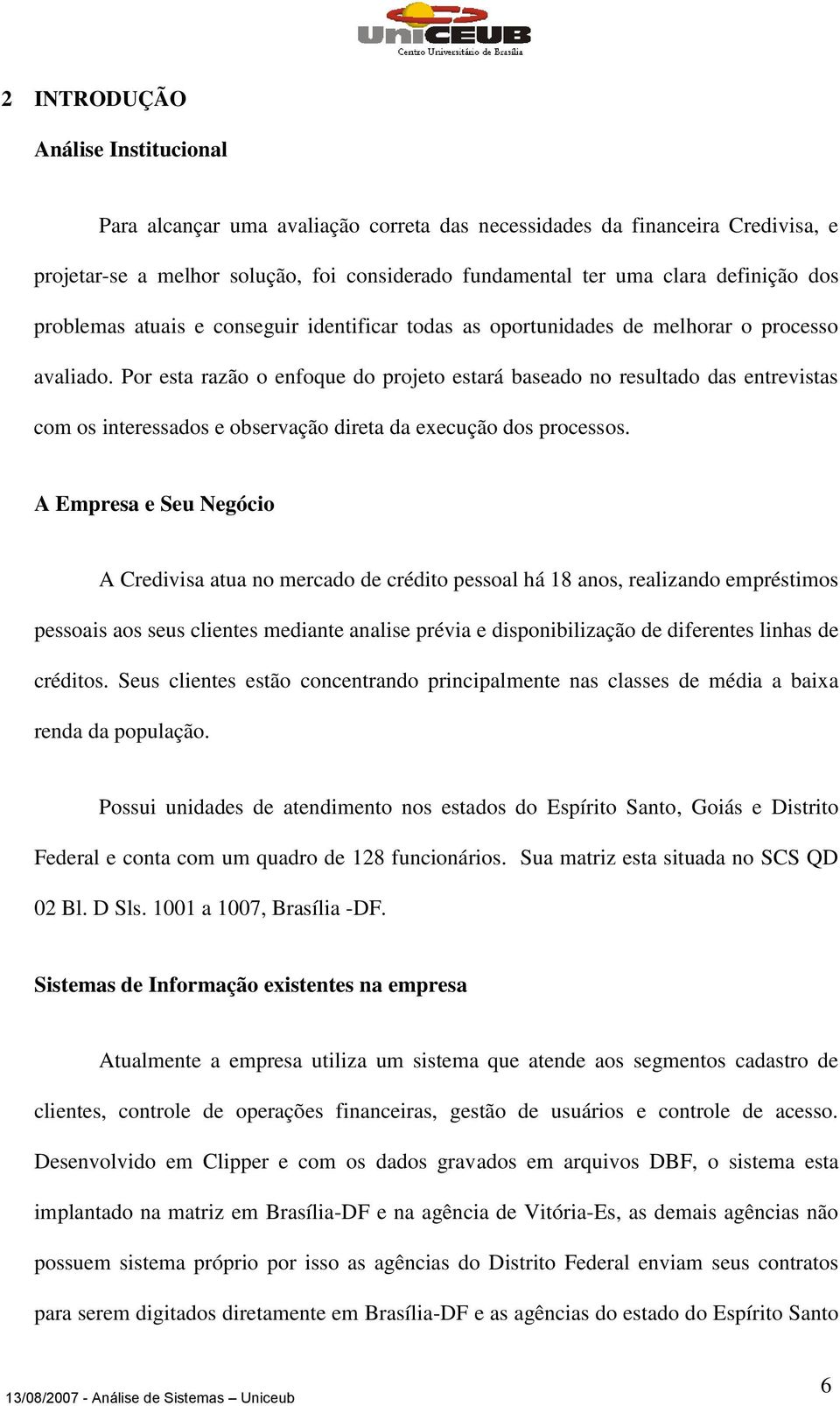 Por esta razão o enfoque do projeto estará baseado no resultado das entrevistas com os interessados e observação direta da execução dos processos.