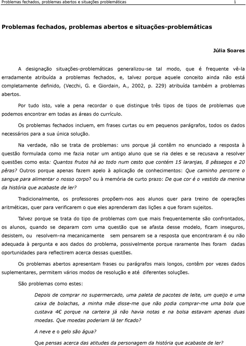 229) atribuída também a problemas abertos. Por tudo isto, vale a pena recordar o que distingue três tipos de tipos de problemas que podemos encontrar em todas as áreas do currículo.