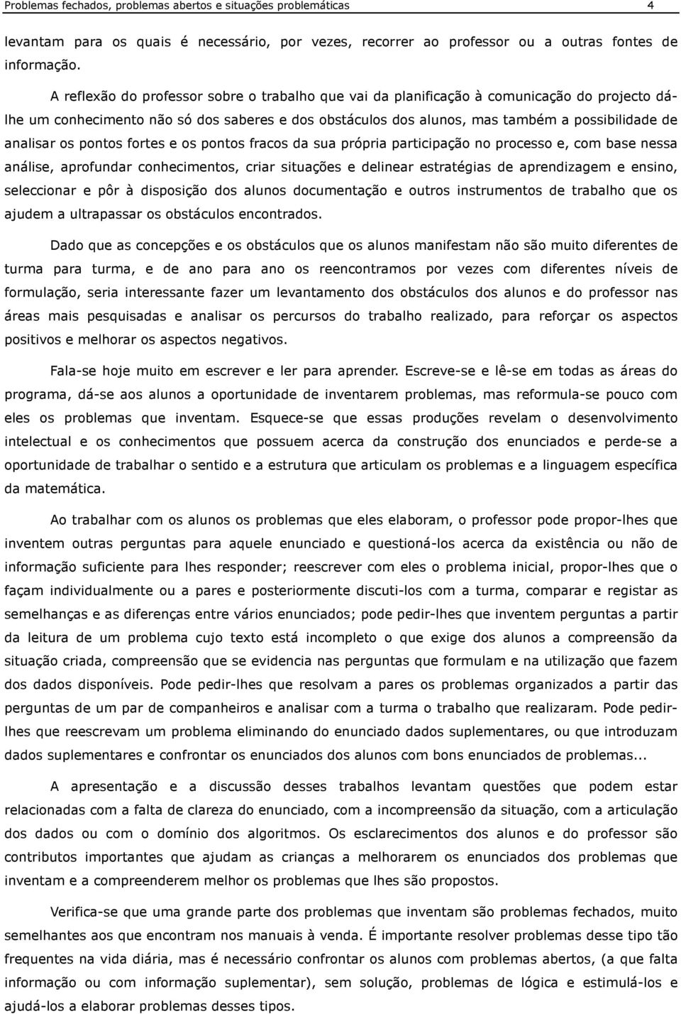 os pontos fortes e os pontos fracos da sua própria participação no processo e, com base nessa análise, aprofundar conhecimentos, criar situações e delinear estratégias de aprendizagem e ensino,