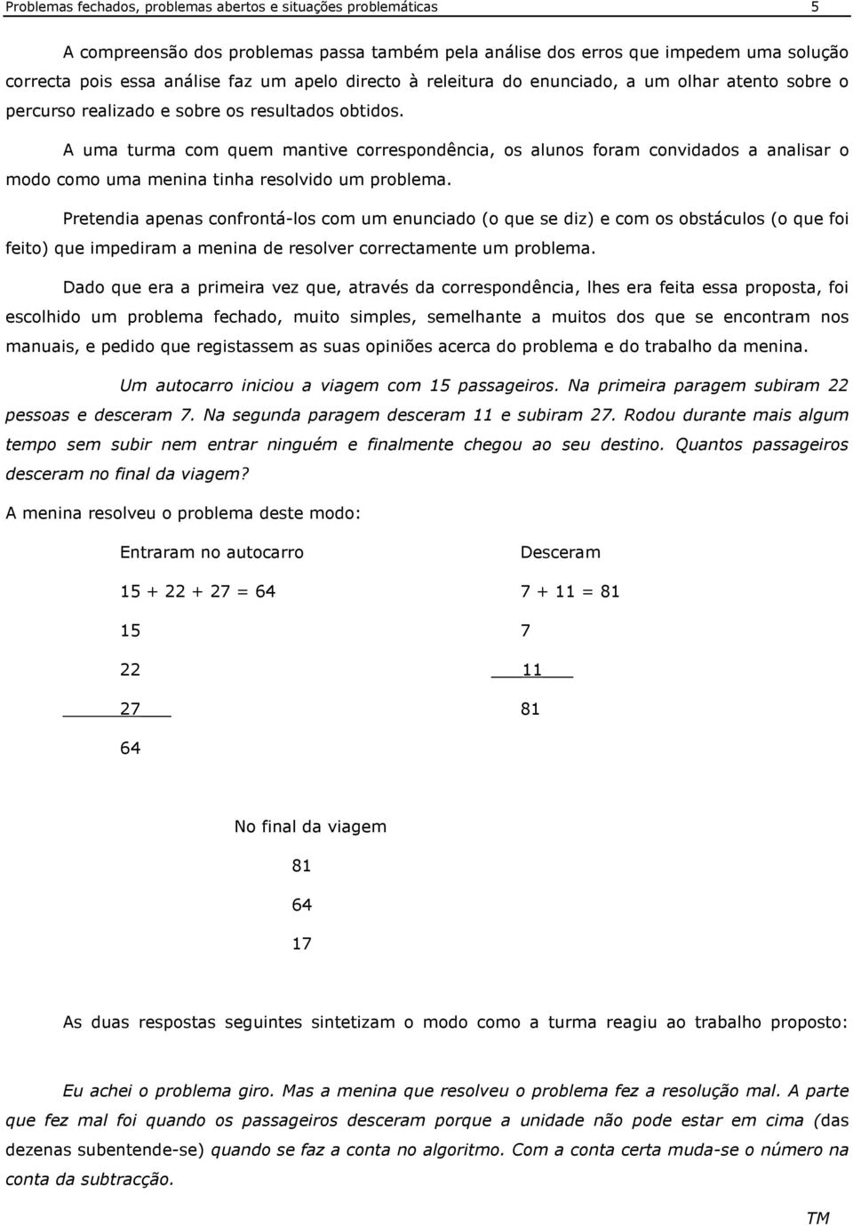 A uma turma com quem mantive correspondência, os alunos foram convidados a analisar o modo como uma menina tinha resolvido um problema.