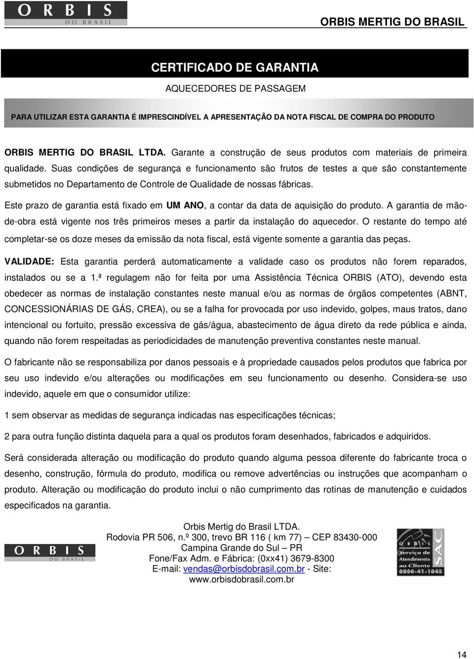 Suas condições de segurança e funcionamento são frutos de testes a que são constantemente submetidos no Departamento de Controle de Qualidade de nossas fábricas.